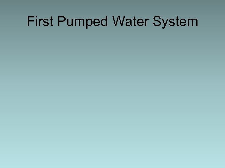 First Pumped Water System 