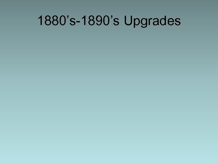 1880’s-1890’s Upgrades 