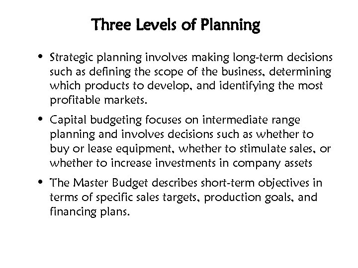 Three Levels of Planning • Strategic planning involves making long-term decisions such as defining