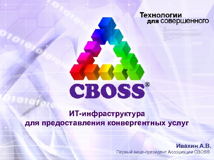 ® ИТ-инфраструктура для предоставления конвергентных услуг Ивахин А. В. Первый вице-президент Ассоциации CBOSS 