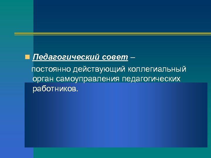 n Педагогический совет – постоянно действующий коллегиальный орган самоуправления педагогических работников. 