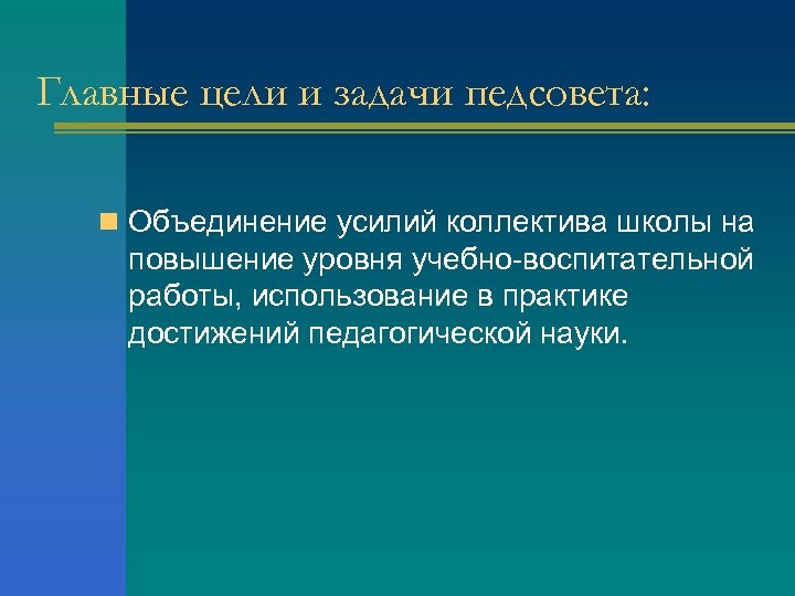 Главные цели и задачи педсовета: n Объединение усилий коллектива школы на повышение уровня учебно-воспитательной