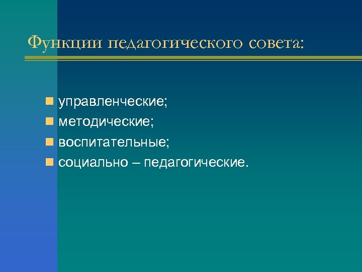 Функции педагогического совета: n управленческие; n методические; n воспитательные; n социально – педагогические. 