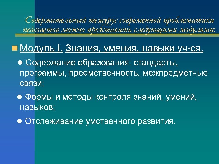 Содержательный тезаурус современной проблематики педсоветов можно представить следующими модулями: n Модуль I. Знания, умения,
