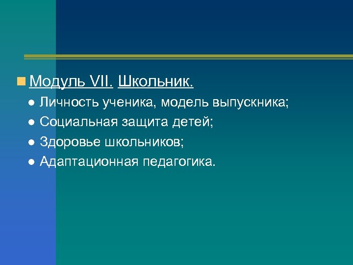 n Модуль VII. Школьник. ● Личность ученика, модель выпускника; ● Социальная защита детей; ●