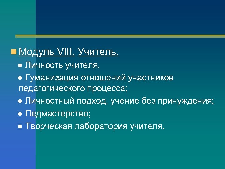 n Модуль VIII. Учитель. ● Личность учителя. ● Гуманизация отношений участников педагогического процесса; ●