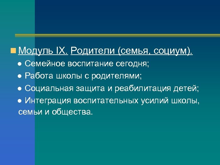 n Модуль IX. Родители (семья, социум). ● Семейное воспитание сегодня; ● Работа школы с