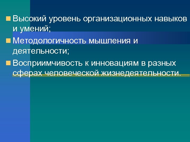 n Высокий уровень организационных навыков и умений; n Методологичность мышления и деятельности; n Восприимчивость