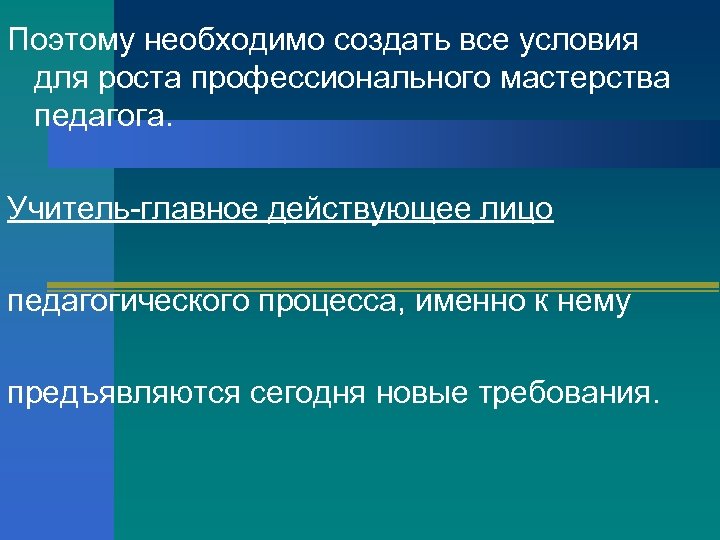 Поэтому необходимо создать все условия для роста профессионального мастерства педагога. Учитель-главное действующее лицо педагогического