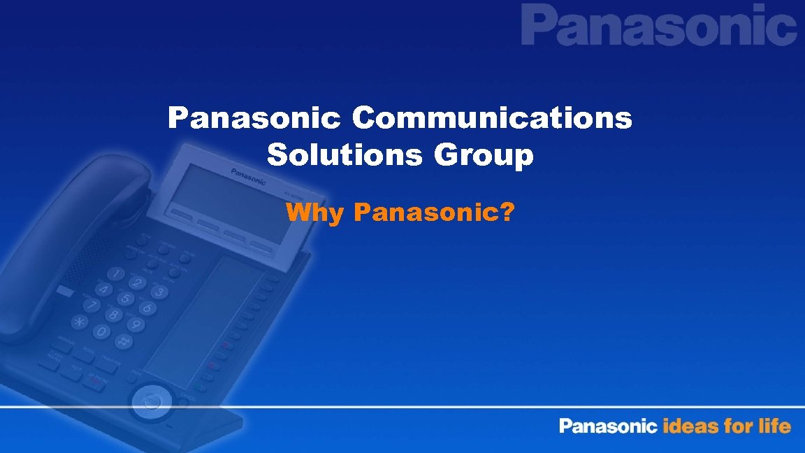 Panasonic Communications Solutions Group Why Panasonic? 