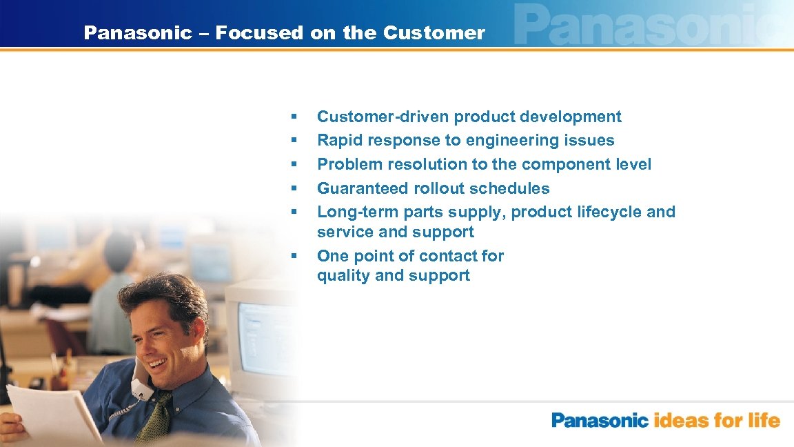 Panasonic – Focused on the Customer § § § Customer-driven product development Rapid response