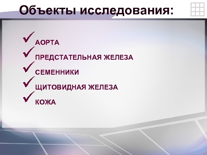 Объекты исследования: ü ü ü АОРТА ПРЕДСТАТЕЛЬНАЯ ЖЕЛЕЗА СЕМЕННИКИ ЩИТОВИДНАЯ ЖЕЛЕЗА КОЖА 