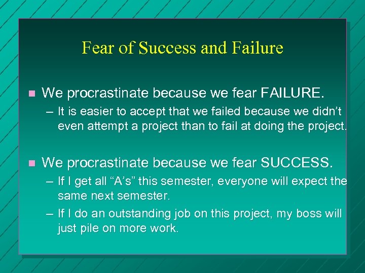 Fear of Success and Failure n We procrastinate because we fear FAILURE. – It