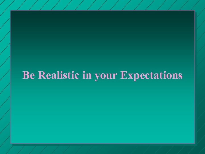 Be Realistic in your Expectations 
