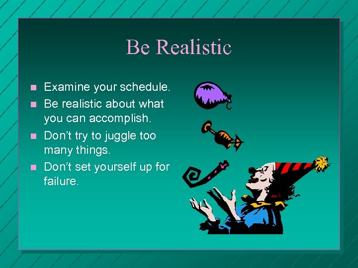 Be Realistic n n Examine your schedule. Be realistic about what you can accomplish.