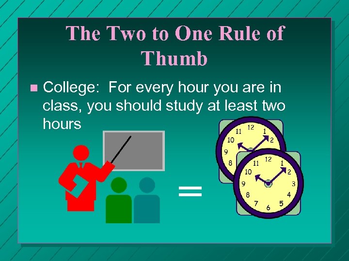 The Two to One Rule of Thumb n College: For every hour you are