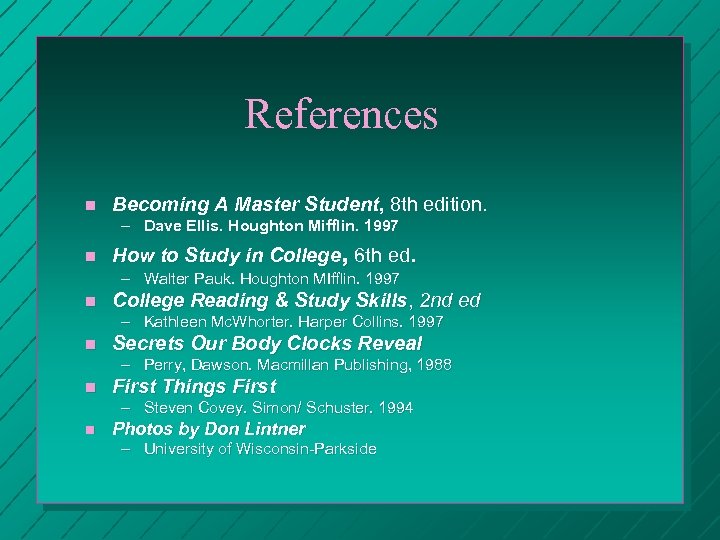 References n Becoming A Master Student, 8 th edition. – Dave Ellis. Houghton Mifflin.