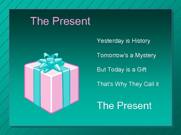 The Present Yesterday is History Tomorrow’s a Mystery But Today is a Gift That’s