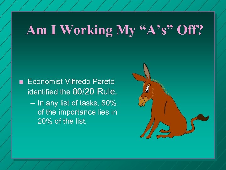 Am I Working My “A’s” Off? n Economist Vilfredo Pareto identified the 80/20 Rule.
