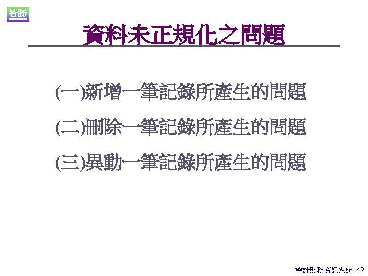 資料未正規化之問題 (一)新增一筆記錄所產生的問題 (二)刪除一筆記錄所產生的問題 (三)異動一筆記錄所產生的問題 會計財務資訊系統 42 