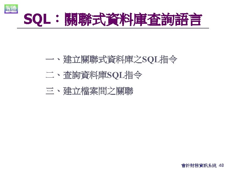 SQL：關聯式資料庫查詢語言 一、建立關聯式資料庫之SQL指令 二、查詢資料庫SQL指令 三、建立檔案間之關聯 會計財務資訊系統 48 