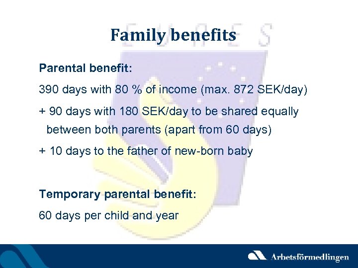 Family benefits Parental benefit: 390 days with 80 % of income (max. 872 SEK/day)