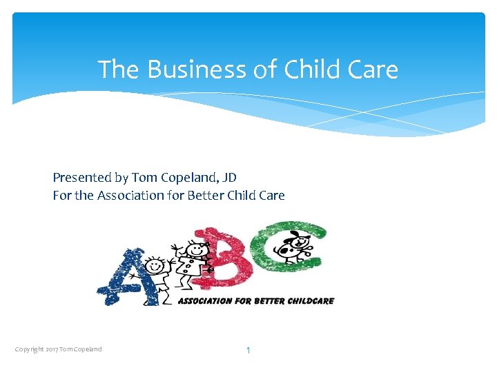 The Business of Child Care Presented by Tom Copeland, JD For the Association for