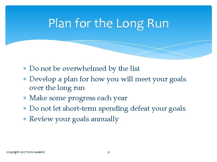 Plan for the Long Run Do not be overwhelmed by the list Develop a