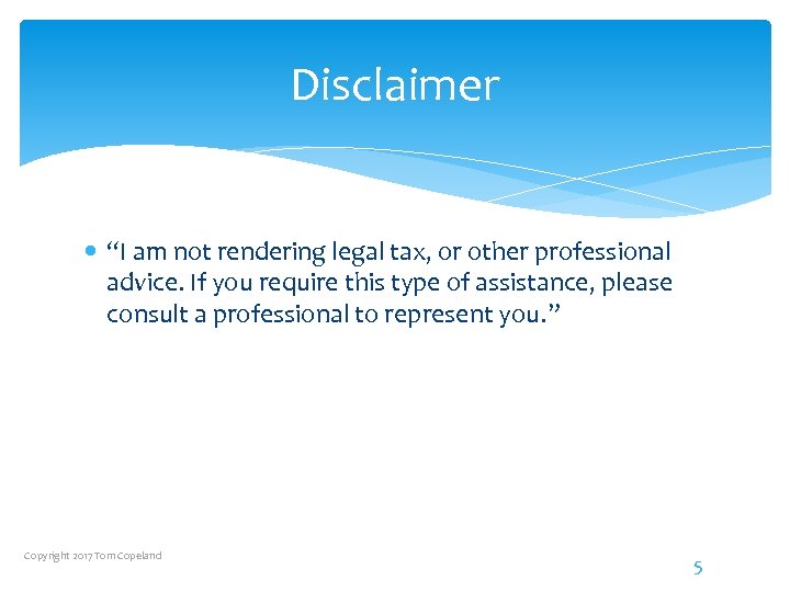 Disclaimer “I am not rendering legal tax, or other professional advice. If you require