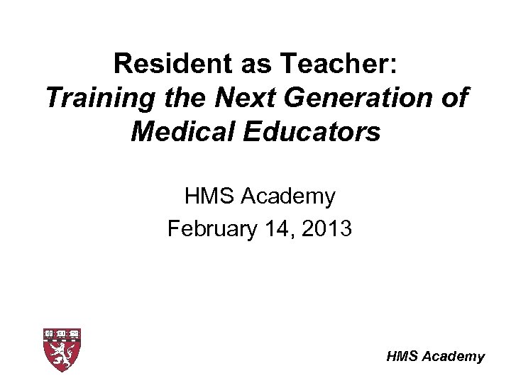 Resident as Teacher: Training the Next Generation of Medical Educators HMS Academy February 14,