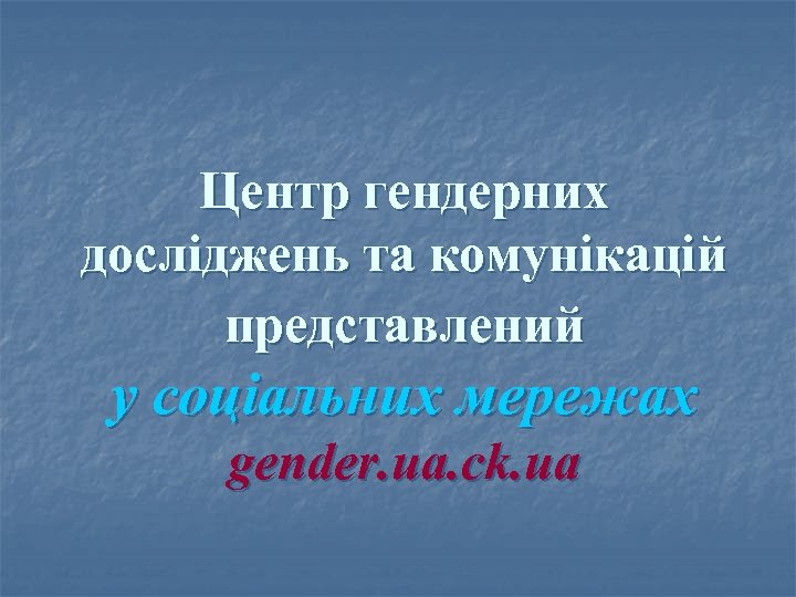 Центр гендерних досліджень та комунікацій представлений у соціальних мережах gender. ua. ck. ua 