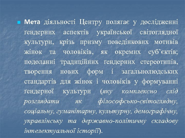 n Мета діяльності Центру полягає у дослідженні ґендерних аспектів української світоглядної культури, крізь призму