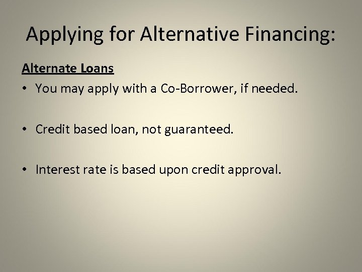 Applying for Alternative Financing: Alternate Loans • You may apply with a Co-Borrower, if