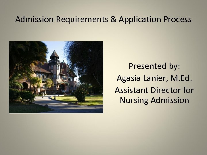 Admission Requirements & Application Process Presented by: Agasia Lanier, M. Ed. Assistant Director for