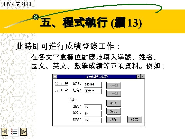 【程式實例 4】 Wbe. nctu Copyright 2001 五、程式執行 (續 13) 此時即可進行成績登錄 作： – 在各文字盒欄位對應地填入學號、姓名、 國文、英文、數學成績等五項資料。例如：