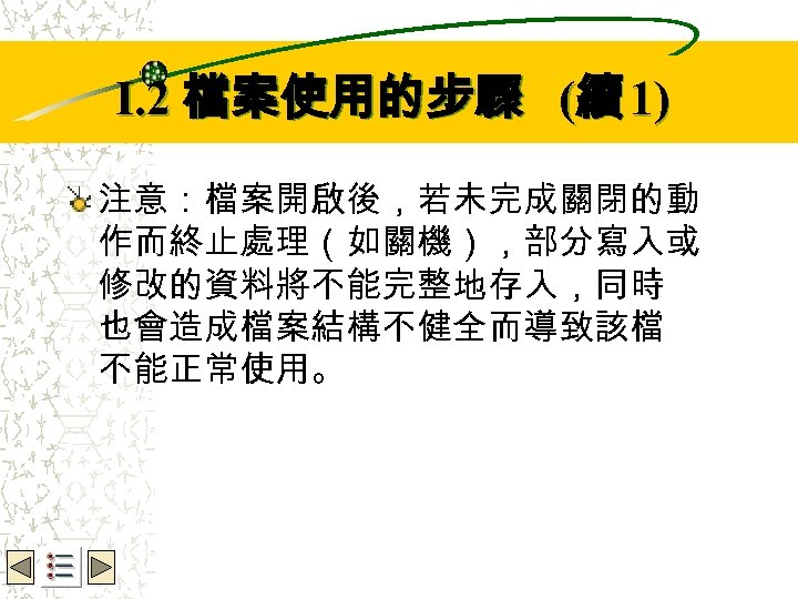 Wbe. nctu Copyright 2001 I. 2 檔案使用的步驟 (續 1) 注意：檔案開啟後，若未完成關閉的動 作而終止處理（如關機），部分寫入或 修改的資料將不能完整地存入，同時 也會造成檔案結構不健全而導致該檔 不能正常使用。