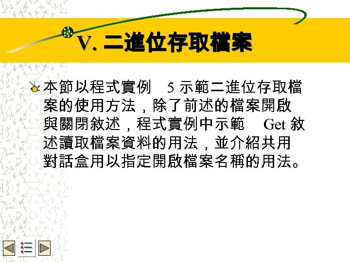 Wbe. nctu Copyright 2001 V. 二進位存取檔案 本節以程式實例 5 示範二進位存取檔 案的使用方法，除了前述的檔案開啟 與關閉敘述，程式實例中示範 Get 敘 述讀取檔案資料的用法，並介紹共用