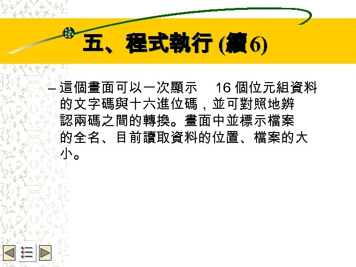 Wbe. nctu Copyright 2001 五、程式執行 (續 6) – 這個畫面可以一次顯示 16 個位元組資料 的文字碼與十六進位碼，並可對照地辨 認兩碼之間的轉換。畫面中並標示檔案 的全名、目前讀取資料的位置、檔案的大