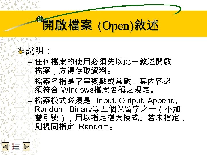 Wbe. nctu Copyright 2001 開啟檔案 (Open)敘述 說明： – 任何檔案的使用必須先以此一敘述開啟 檔案，方得存取資料。 – 檔案名稱是字串變數或常數，其內容必 須符合 Windows檔案名稱之規定。