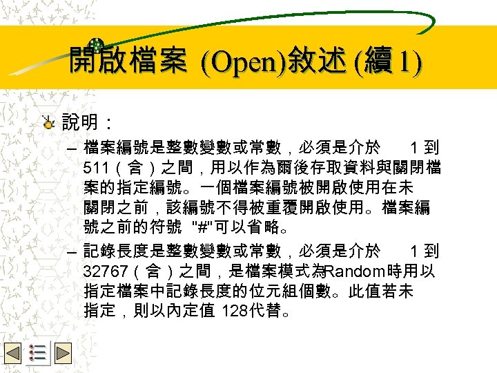 開啟檔案 (Open)敘述 (續 1) Wbe. nctu Copyright 2001 說明： – 檔案編號是整數變數或常數，必須是介於 1到 511（含）之間，用以作為爾後存取資料與關閉檔 案的指定編號。一個檔案編號被開啟使用在未
