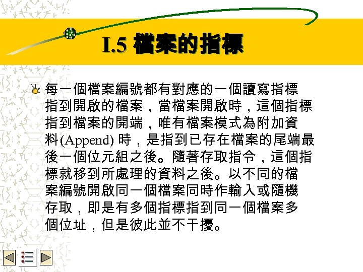 Wbe. nctu Copyright 2001 I. 5 檔案的指標 每一個檔案編號都有對應的一個讀寫指標 指到開啟的檔案，當檔案開啟時，這個指標 指到檔案的開端，唯有檔案模式為附加資 料 (Append) 時，是指到已存在檔案的尾端最 後一個位元組之後。隨著存取指令，這個指