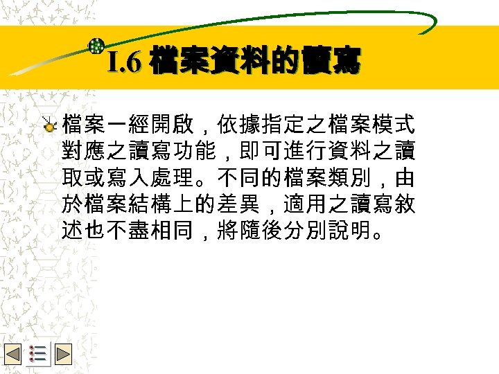 Wbe. nctu Copyright 2001 I. 6 檔案資料的讀寫 檔案一經開啟，依據指定之檔案模式 對應之讀寫功能，即可進行資料之讀 取或寫入處理。不同的檔案類別，由 於檔案結構上的差異，適用之讀寫敘 述也不盡相同，將隨後分別說明。 