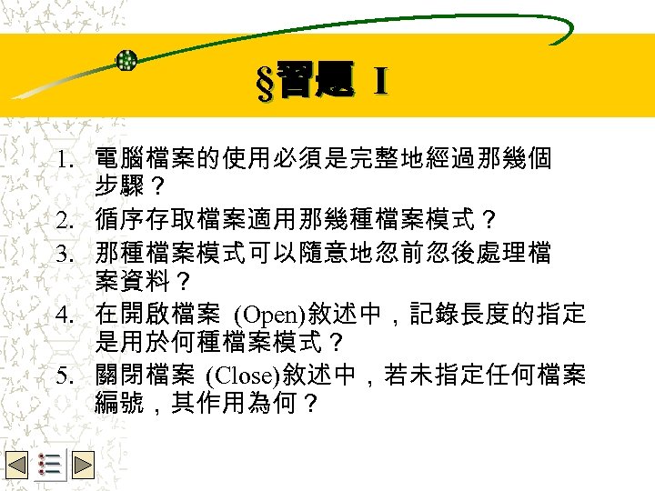 Wbe. nctu Copyright 2001 §習題 I 1. 電腦檔案的使用必須是完整地經過那幾個 步驟？ 2. 循序存取檔案適用那幾種檔案模式？ 3. 那種檔案模式可以隨意地忽前忽後處理檔 案資料？