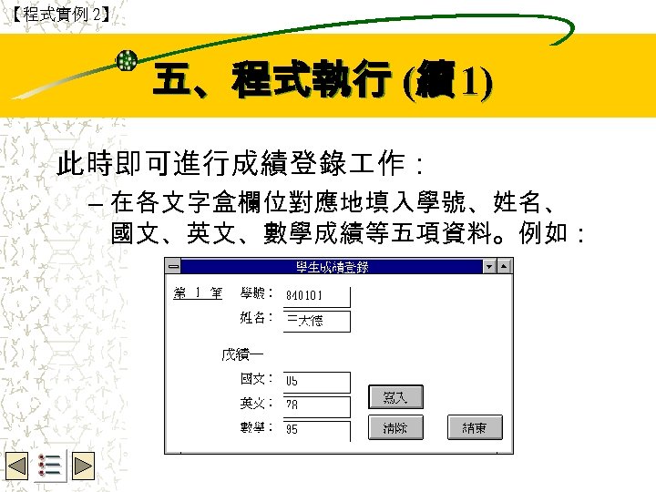 【程式實例 2】 Wbe. nctu Copyright 2001 五、程式執行 (續 1) 此時即可進行成績登錄 作： – 在各文字盒欄位對應地填入學號、姓名、 國文、英文、數學成績等五項資料。例如：