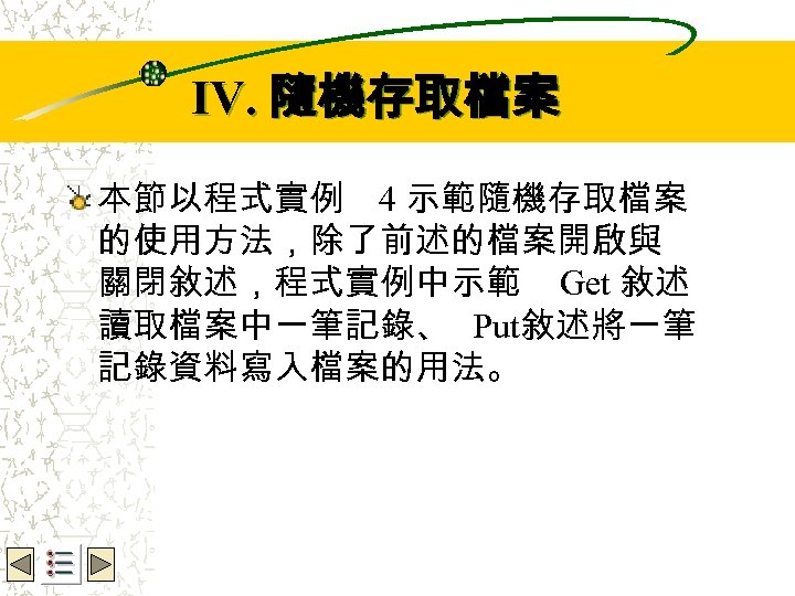 Wbe. nctu Copyright 2001 IV. 隨機存取檔案 本節以程式實例 4 示範隨機存取檔案 的使用方法，除了前述的檔案開啟與 關閉敘述，程式實例中示範 Get 敘述 讀取檔案中一筆記錄、