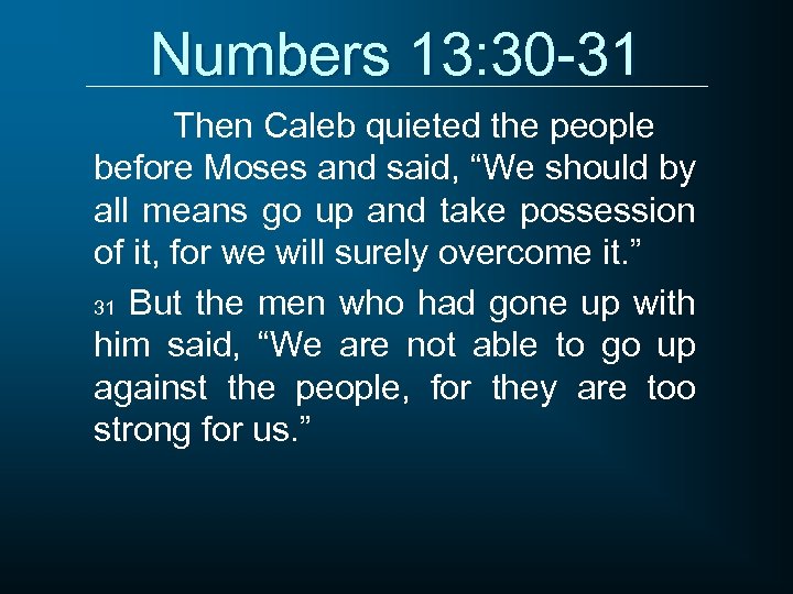 Numbers 13: 30 -31 Then Caleb quieted the people before Moses and said, “We