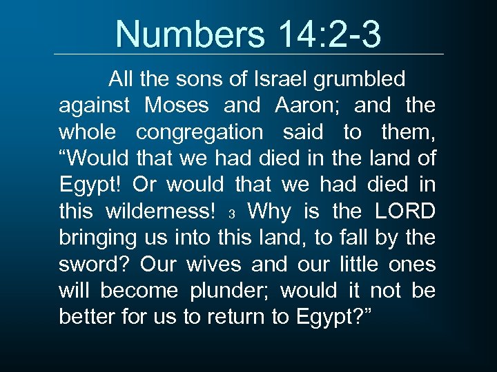 Numbers 14: 2 -3 All the sons of Israel grumbled against Moses and Aaron;