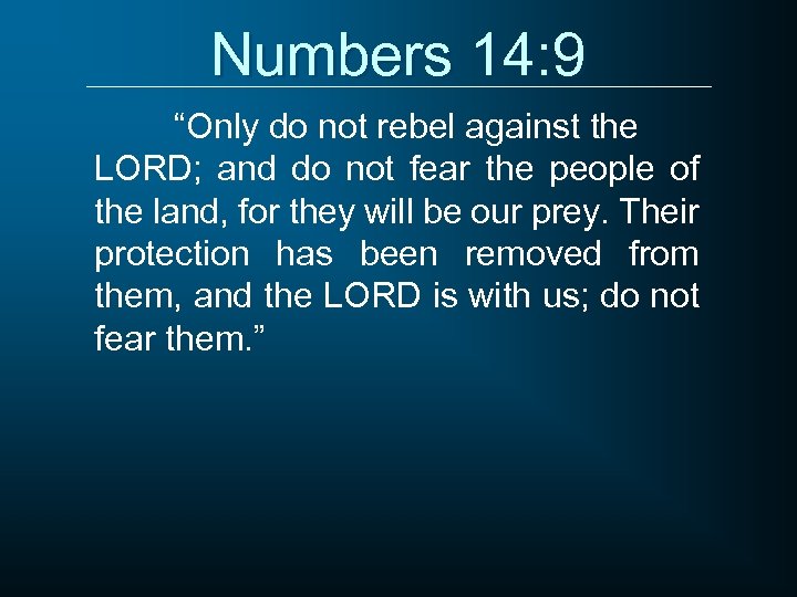 Numbers 14: 9 “Only do not rebel against the LORD; and do not fear