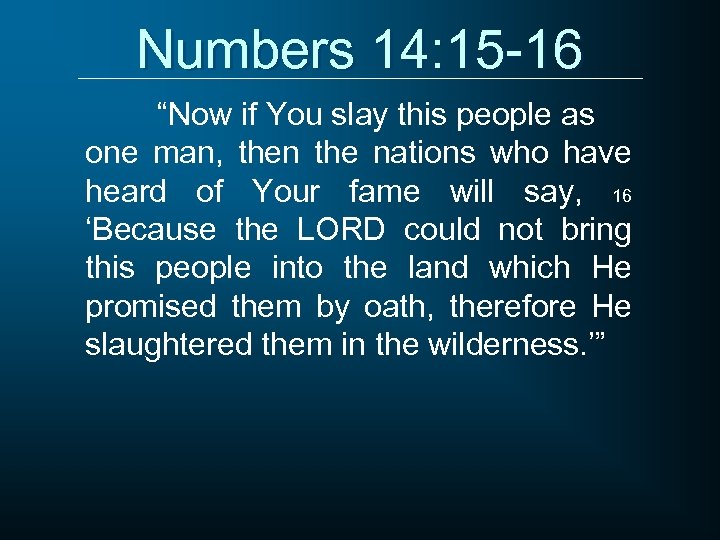 Numbers 14: 15 -16 “Now if You slay this people as one man, then