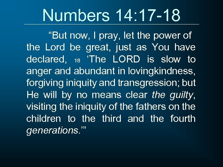 Numbers 14: 17 -18 “But now, I pray, let the power of the Lord